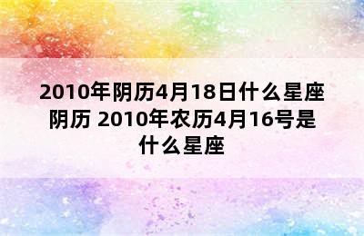 2010年阴历4月18日什么星座阴历 2010年农历4月16号是什么星座